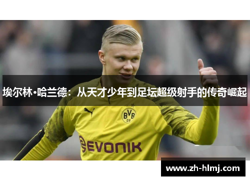 埃尔林·哈兰德:从天才少年到足坛超级射手的传奇崛起 埃尔林·哈兰德:从天才少年到足坛超级射手的传奇崛起