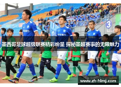 墨西哥足球超级联赛精彩纷呈 探秘墨超赛事的无限魅力