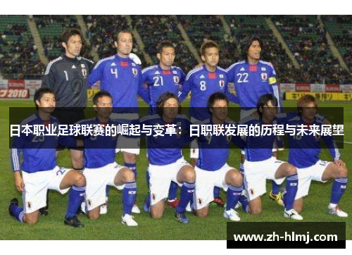 日本职业足球联赛的崛起与变革:日职联发展的历程与未来展望 日本职业足球联赛的崛起与变革:日职联发展的历程与未来展望