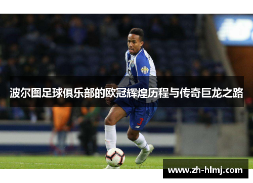波尔图足球俱乐部的欧冠辉煌历程与传奇巨龙之路 波尔图足球俱乐部的欧冠辉煌历程与传奇巨龙之路