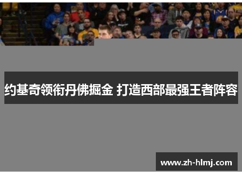 约基奇领衔丹佛掘金 打造西部最强王者阵容
