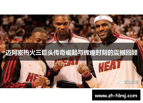 迈阿密热火三巨头传奇崛起与辉煌时刻的震撼回顾