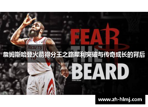 詹姆斯哈登火箭得分王之路犀利突破与传奇成长的背后