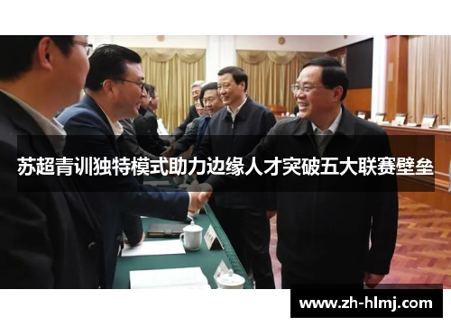 苏超青训独特模式助力边缘人才突破五大联赛壁垒