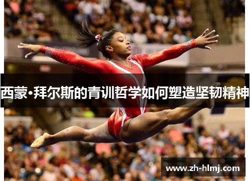 西蒙·拜尔斯的青训哲学如何塑造坚韧精神 西蒙·拜尔斯的青训哲学如何塑造坚韧精神