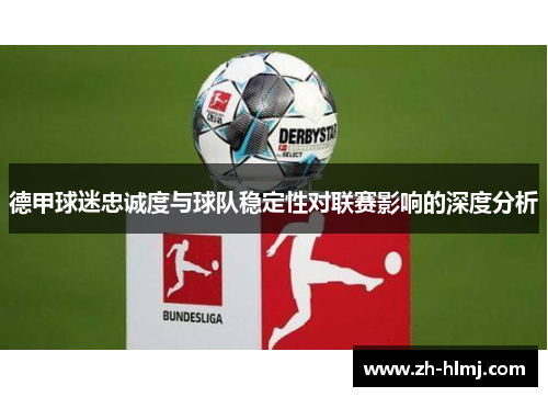 德甲球迷忠诚度与球队稳定性对联赛影响的深度分析 德甲球迷忠诚度与球队稳定性对联赛影响的深度分析