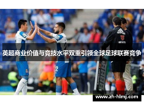 英超商业价值与竞技水平双重引领全球足球联赛竞争 英超商业价值与竞技水平双重引领全球足球联赛竞争