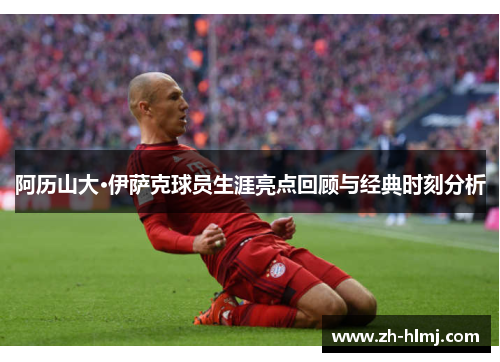阿历山大·伊萨克球员生涯亮点回顾与经典时刻分析 阿历山大·伊萨克球员生涯亮点回顾与经典时刻分析