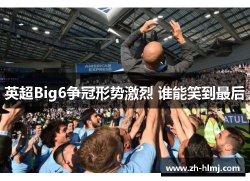 英超Big6争冠形势激烈 谁能笑到最后 英超Big6争冠形势激烈 谁能笑到最后